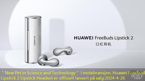 ＂New Pet in Science and Technology＂ i motebransjen, Huawei Freebuds Lipstick 2 Lipstick Headset er offisielt lansert på salg