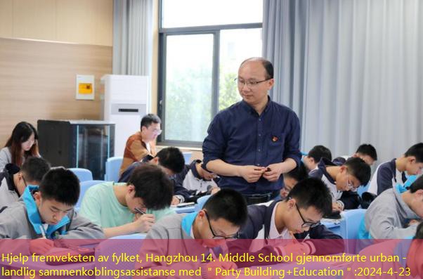 Hjelp fremveksten av fylket, Hangzhou 14. Middle School gjennomførte urban -landlig sammenkoblingsassistanse med ＂Party Building+Education＂