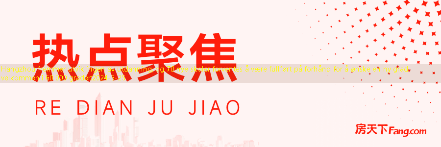 Hangzhou fremmer utviklingen av utdanning, og 70 nye skoler forventes å være fullført på forhånd for å ønske en ny grad velkommen i 60 000 grader