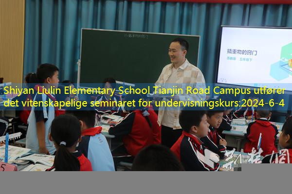 Shiyan Liulin Elementary School Tianjin Road Campus utfører det vitenskapelige seminaret for undervisningskurs