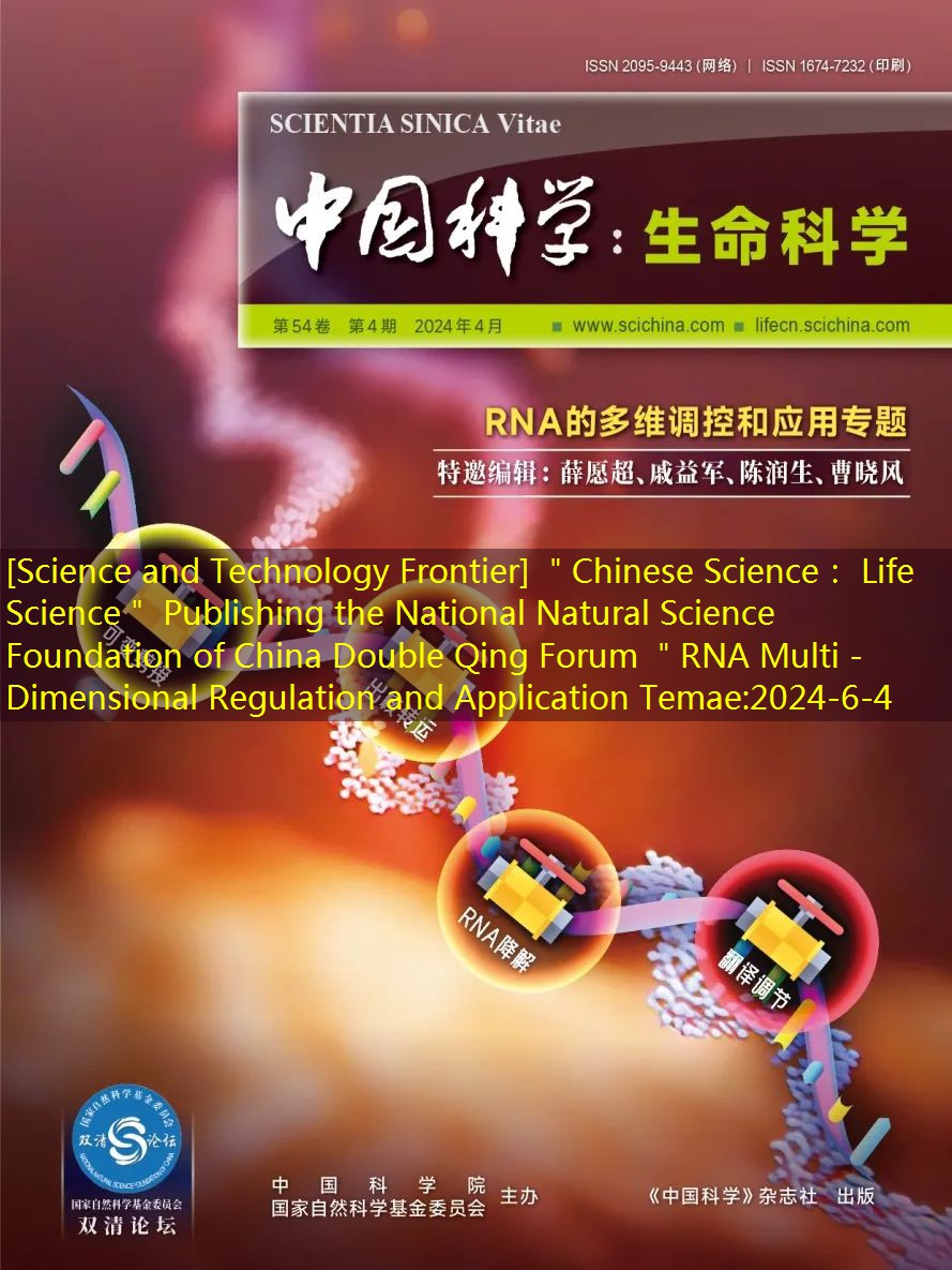 [Science and Technology Frontier] ＂Chinese Science： Life Science＂ Publishing the National Natural Science Foundation of China Double Qing Forum ＂RNA Multi -Dimensional Regulation and Application Temae