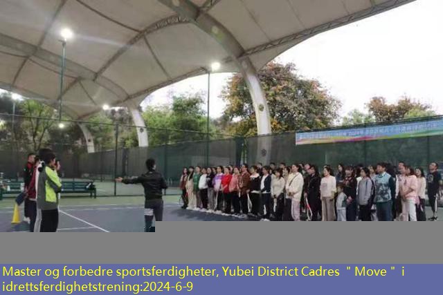 Master og forbedre sportsferdigheter, Yubei District Cadres ＂Move＂ i idrettsferdighetstrening